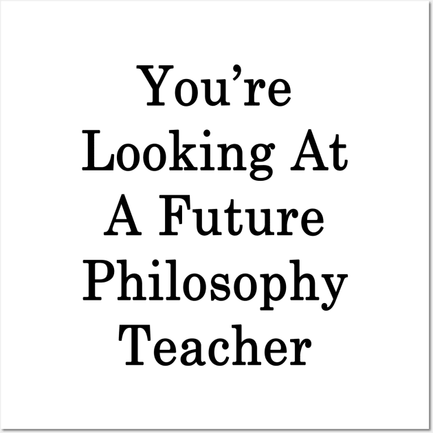 You're Looking At A Future Philosophy Teacher Wall Art by supernova23